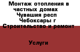 Монтаж отопления в частных домах. - Чувашия респ., Чебоксары г. Строительство и ремонт » Услуги   
